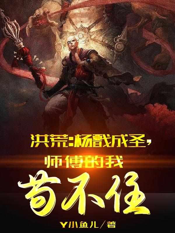 洪荒:杨戬成圣,师傅的我苟不住 洪荒:杨戬成圣,师傅的我苟不住