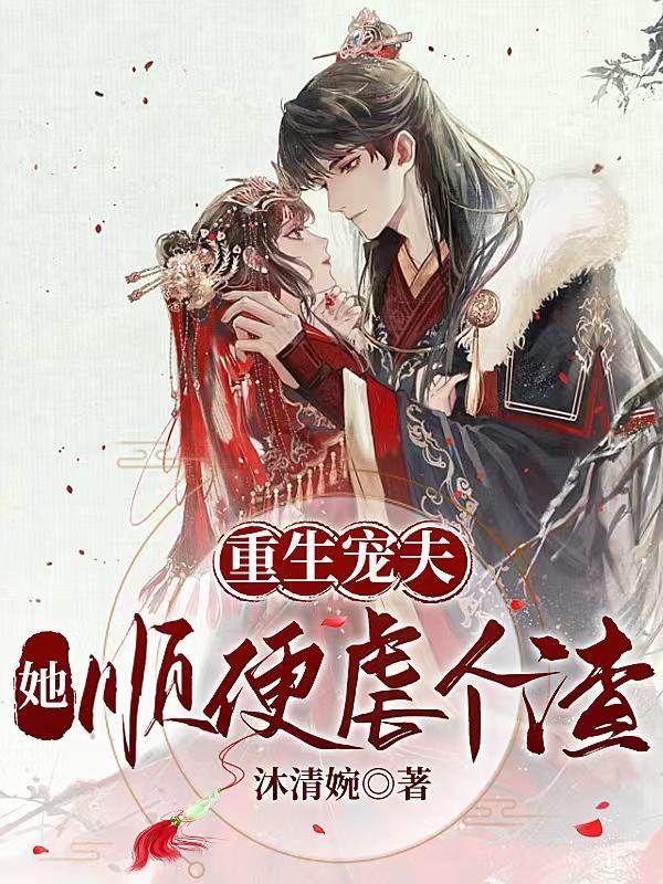 重生宠夫,她顺便虐个渣 重生宠夫,她顺便虐个渣