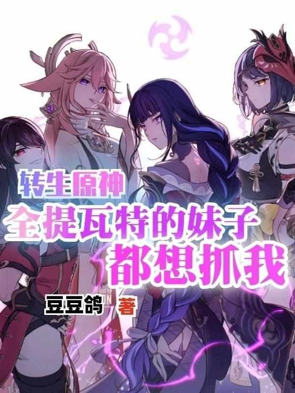 转生原神全提瓦特的妹子都想抓我 转生原神全提瓦特的妹子都想抓我