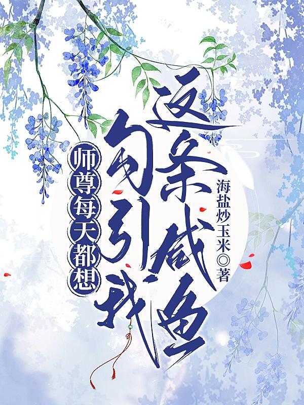 师尊每天都想勾引我这条咸鱼 师尊每天都想勾引我这条咸鱼