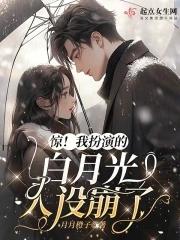 惊!我扮演的白月光人设崩了 惊!我扮演的白月光人设崩了