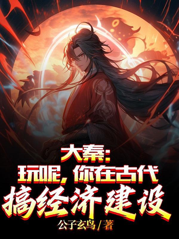 大秦:玩呢,你在古代搞经济建设 大秦:玩呢,你在古代搞经济建设