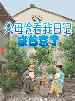 重生:父母偷看我日记,成首富了 重生:父母偷看我日记,成首富了