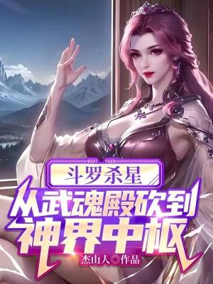 斗罗杀星,从武魂殿砍到神界中枢 斗罗杀星,从武魂殿砍到神界中枢
