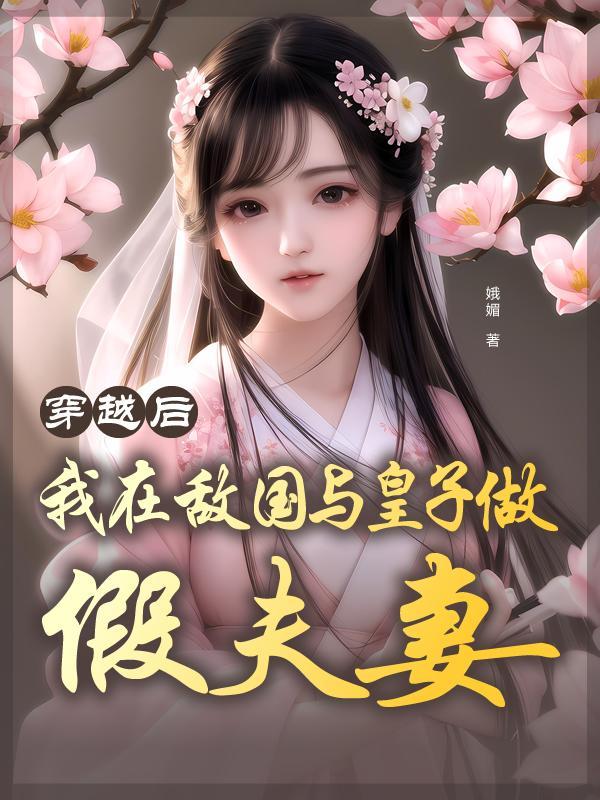 穿越后,我在敌国与皇子做假夫妻 穿越后,我在敌国与皇子做假夫妻