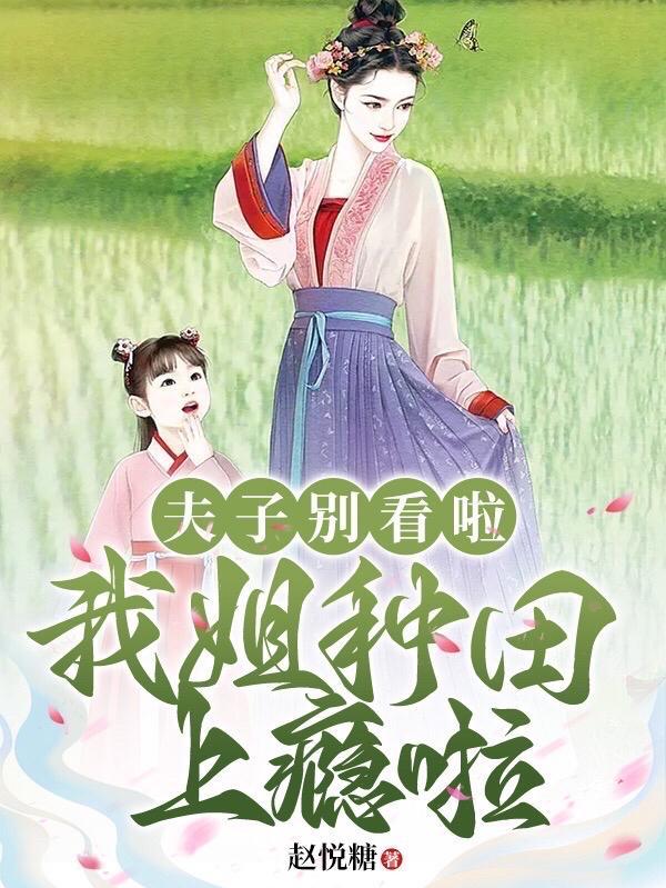 夫子别看啦,我姐种田上瘾啦 夫子别看啦,我姐种田上瘾啦