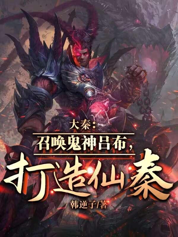 大秦:召唤鬼神吕布,打造仙秦! 大秦:召唤鬼神吕布,打造仙秦!