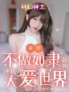 末世:不做奴隶舔狗进化大爱世界 末世:不做奴隶舔狗进化大爱世界