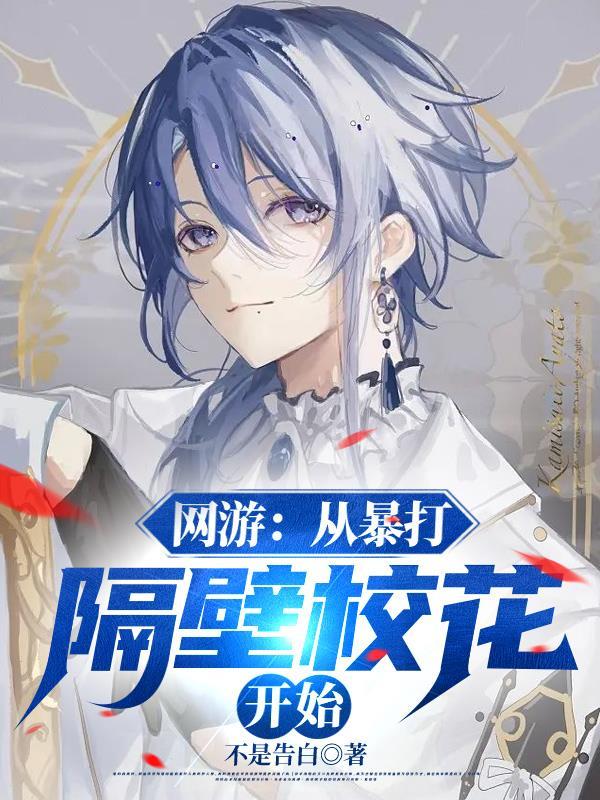 网游:从暴打隔壁校花开始 网游:从暴打隔壁校花开始