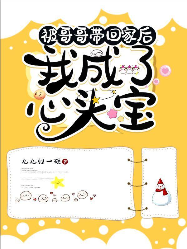 被哥哥带回家后,我成了心头宝 被哥哥带回家后,我成了心头宝