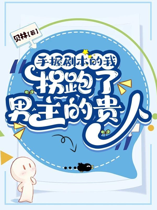 手握剧本的我拐跑了男主的贵人 手握剧本的我拐跑了男主的贵人