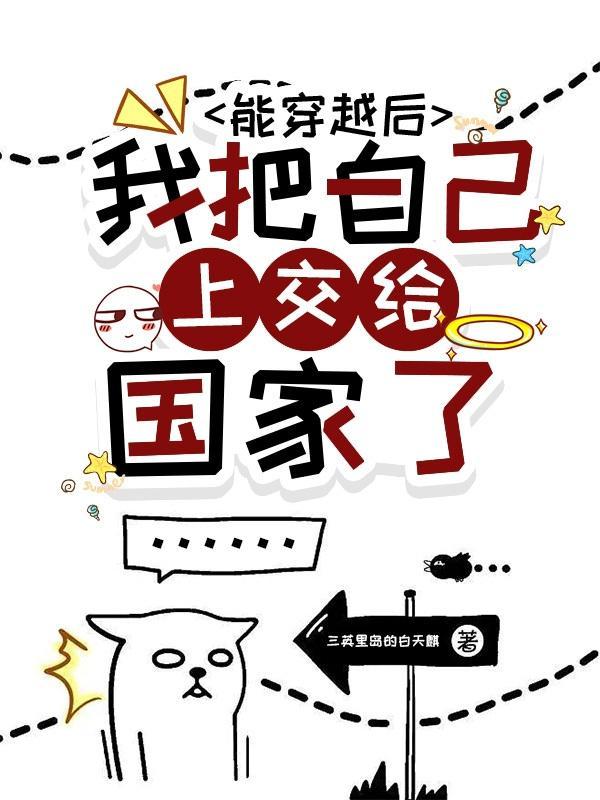 能穿越后我把自己上交给国家了 能穿越后我把自己上交给国家了