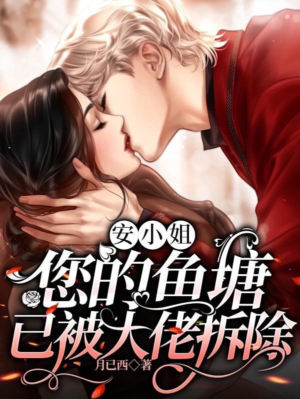 安小姐,您的鱼塘已被大佬拆除 安小姐,您的鱼塘已被大佬拆除