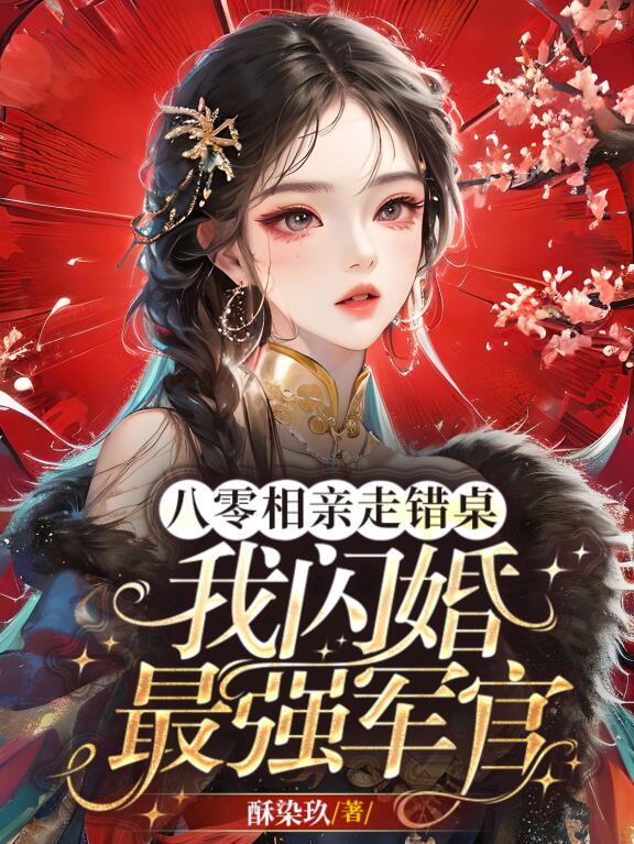 八零相亲走错桌,我闪婚最强军官 八零相亲走错桌,我闪婚最强军官
