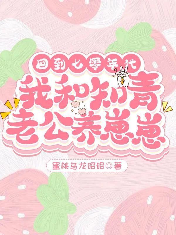 回到七零年代我和知青老公养崽崽 回到七零年代我和知青老公养崽崽