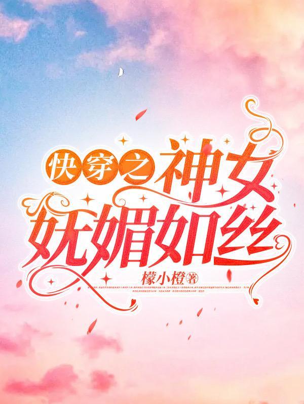 快穿之神女妩媚如丝 快穿之神女妩媚如丝