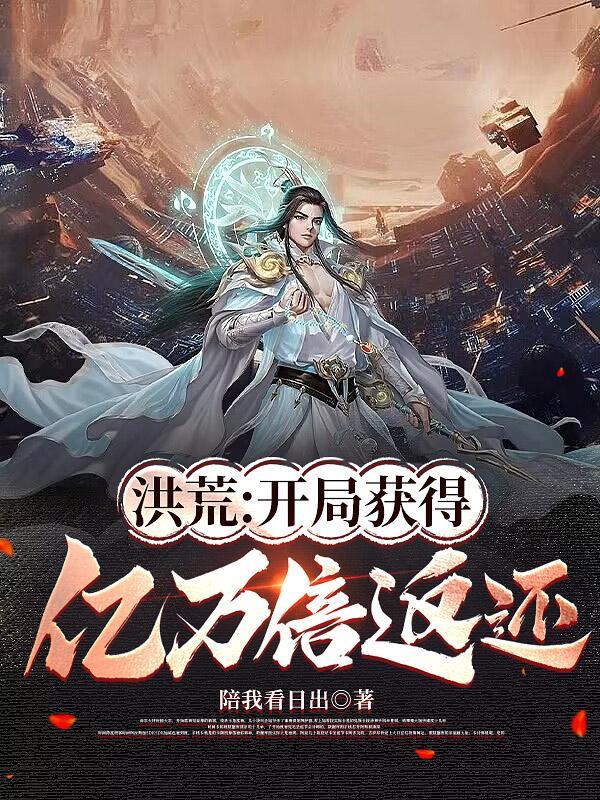 洪荒:开局获得亿万倍返还 洪荒:开局获得亿万倍返还