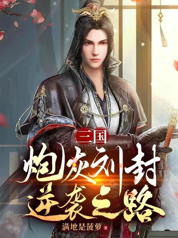 三国:炮灰刘封逆袭之路 三国:炮灰刘封逆袭之路