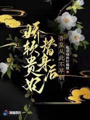 娇软贵妃替身后,吾皇从此不早朝 娇软贵妃替身后,吾皇从此不早朝