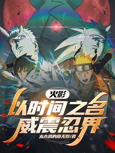 火影:以时间之名,威震忍界! 火影:以时间之名,威震忍界!
