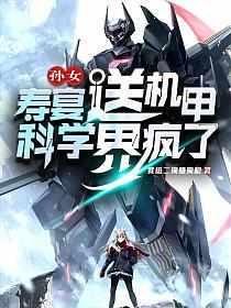 孙女寿宴送机甲,科学界疯了 孙女寿宴送机甲,科学界疯了