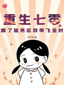 重生七零,嘎了渣男后我带飞全村 重生七零,嘎了渣男后我带飞全村