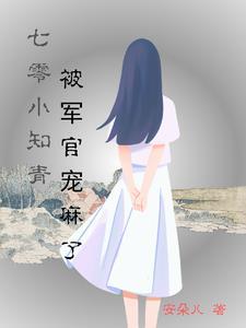 七零小知青被军官宠麻了 七零小知青被军官宠麻了