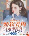娇软青梅凶叽叽,得宠着 娇软青梅凶叽叽,得宠着