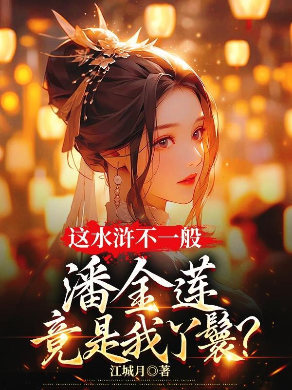 这水浒不一般,潘金莲竟是我丫鬟 这水浒不一般,潘金莲竟是我丫鬟
