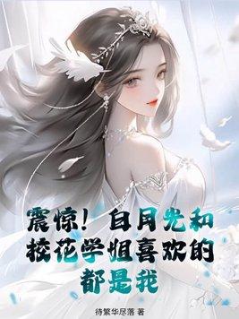 震惊!白月光和校花学姐喜欢的都是我? 震惊!白月光和校花学姐喜欢的都是我?