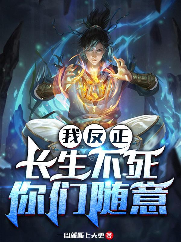 我反正长生不死,你们随意 我反正长生不死,你们随意