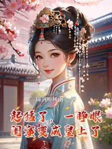 起猛了,一睁眼闺蜜变成皇上了 起猛了,一睁眼闺蜜变成皇上了