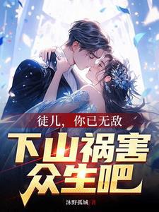 徒儿,你已无敌,下山祸害众生吧 徒儿,你已无敌,下山祸害众生吧
