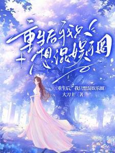 重生后,我只想混娱乐圈 重生后,我只想混娱乐圈