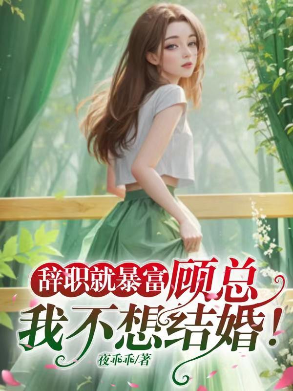 辞职就暴富:顾总,我不想结婚! 辞职就暴富:顾总,我不想结婚!