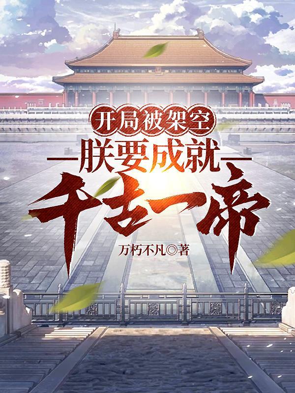 开局被架空,朕要成就千古一帝 开局被架空,朕要成就千古一帝