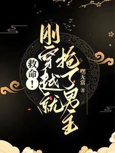 救命!刚穿越就抢了男主! 救命!刚穿越就抢了男主!