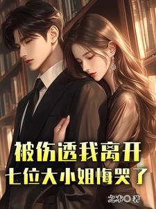 被伤透我离开,七位大小姐悔哭了 被伤透我离开,七位大小姐悔哭了