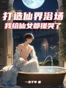 打造仙界浴场,我给仙女都搓哭了 打造仙界浴场,我给仙女都搓哭了
