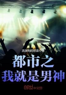 都市之我就是男神 都市之我就是男神