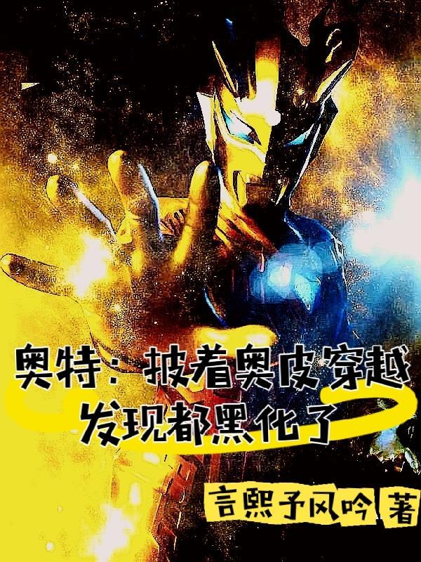奥特:披着奥皮穿越发现都黑化了 奥特:披着奥皮穿越发现都黑化了