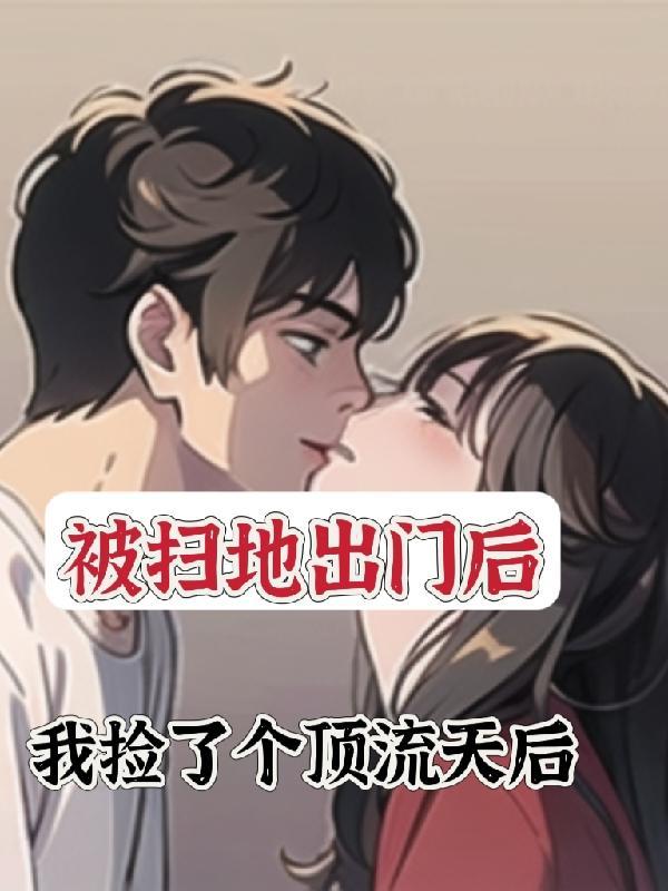 被扫地出门后我捡了个顶流天后 被扫地出门后我捡了个顶流天后