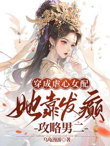 穿成虐心女配,她靠发癫攻略男二 穿成虐心女配,她靠发癫攻略男二