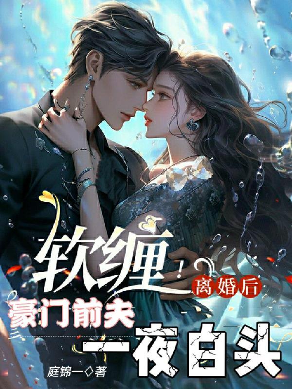 软缠!离婚后豪门前夫一夜白头 软缠!离婚后豪门前夫一夜白头