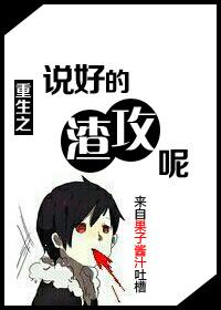 重生之说好的渣攻呢 重生之说好的渣攻呢