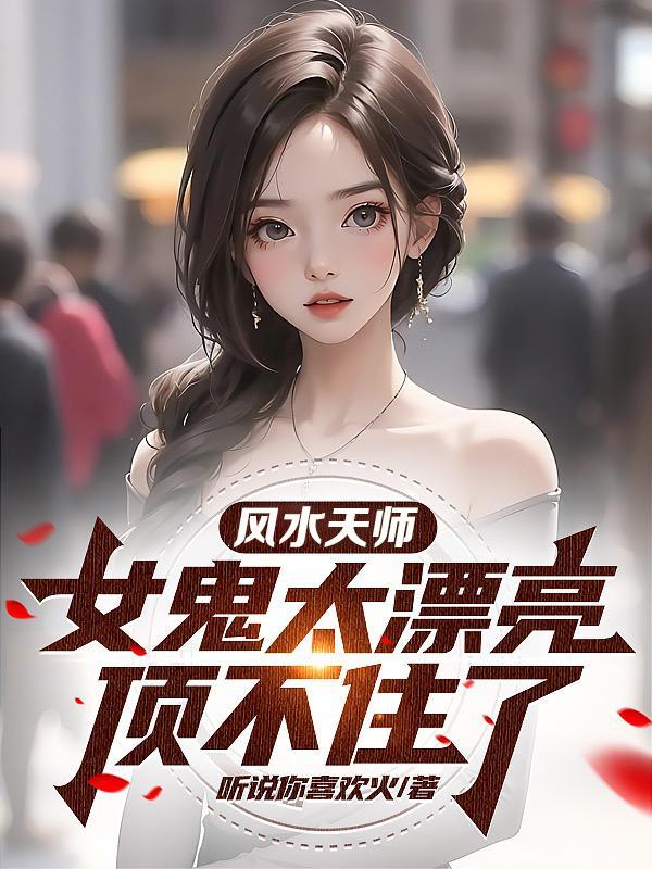 风水天师:女鬼太漂亮,顶不住了 风水天师:女鬼太漂亮,顶不住了