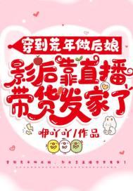 穿到荒年做后娘,影后靠直播带货发家了 穿到荒年做后娘,影后靠直播带货发家了