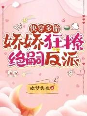 快穿多胎,娇娇狂撩绝嗣反派 快穿多胎,娇娇狂撩绝嗣反派