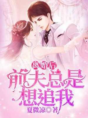 离婚后前夫总是想追我 离婚后前夫总是想追我