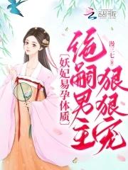妖妃易孕体质,绝嗣男主狠狠宠 妖妃易孕体质,绝嗣男主狠狠宠